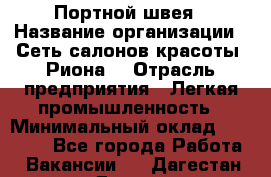 Портной-швея › Название организации ­ Сеть салонов красоты «Риона» › Отрасль предприятия ­ Легкая промышленность › Минимальный оклад ­ 50 000 - Все города Работа » Вакансии   . Дагестан респ.,Дагестанские Огни г.